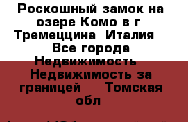 Роскошный замок на озере Комо в г. Тремеццина (Италия) - Все города Недвижимость » Недвижимость за границей   . Томская обл.